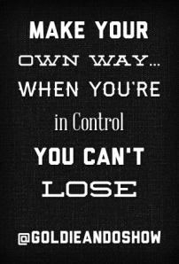 make-your-own-way-when-youre-in-control-you-cant-lose-goldieandoshow 2